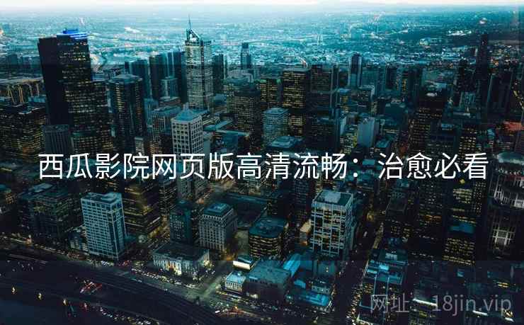西瓜影院网页版高清流畅：治愈必看