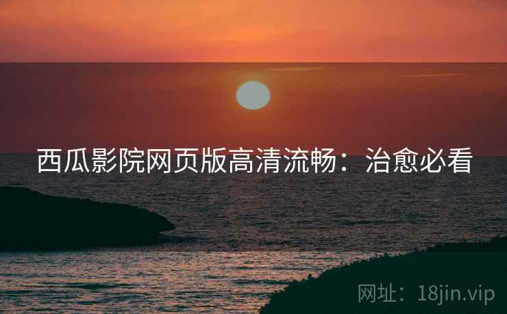 西瓜影院网页版高清流畅：治愈必看