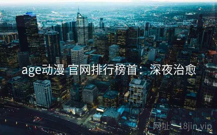 age动漫 官网排行榜首：深夜治愈