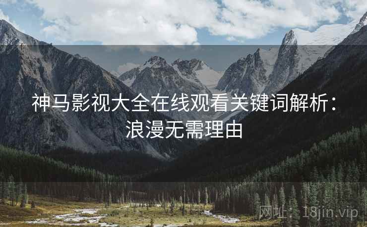 神马影视大全在线观看关键词解析：浪漫无需理由