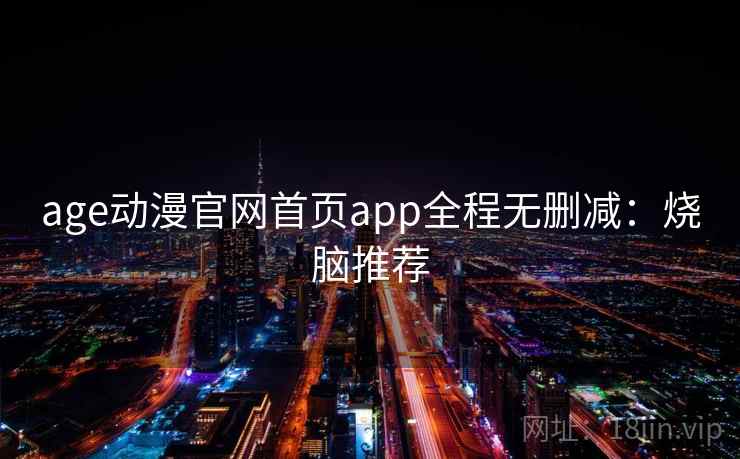 age动漫官网首页app全程无删减：烧脑推荐