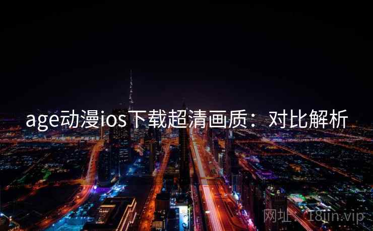 age动漫ios下载超清画质：对比解析