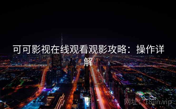 可可影视在线观看观影攻略：操作详解
