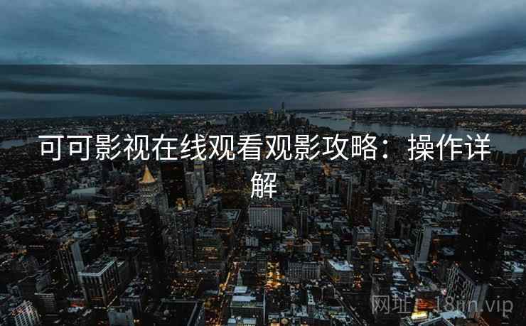 可可影视在线观看观影攻略：操作详解