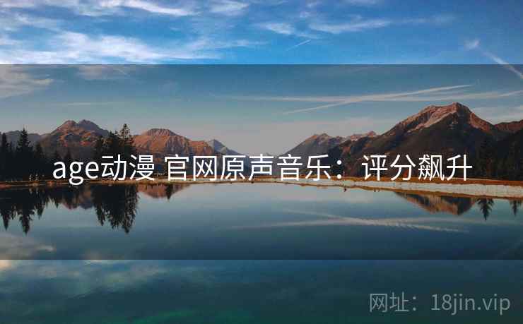 age动漫 官网原声音乐：评分飙升