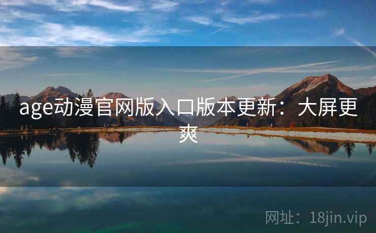 age动漫官网版入口版本更新：大屏更爽