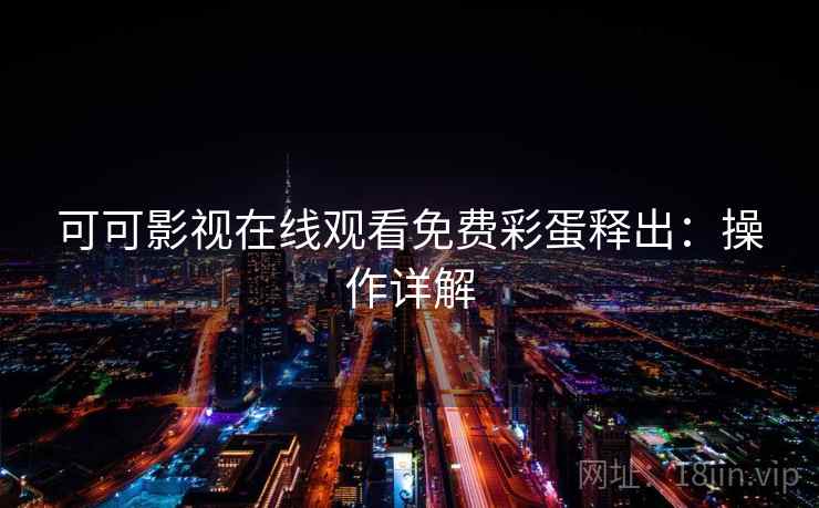 可可影视在线观看免费彩蛋释出：操作详解