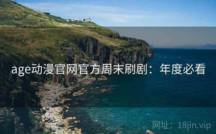age动漫官网官方周末刷剧：年度必看