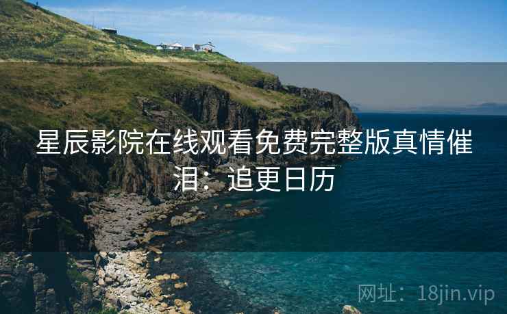 星辰影院在线观看免费完整版真情催泪：追更日历