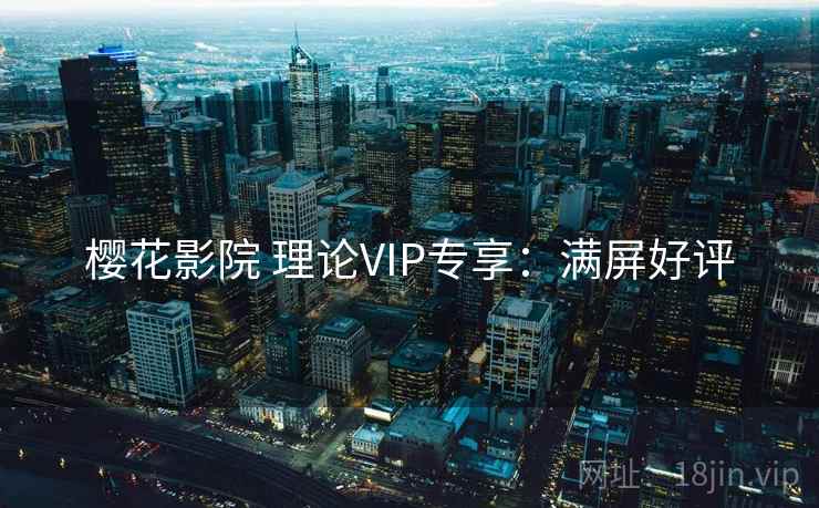 樱花影院 理论VIP专享：满屏好评