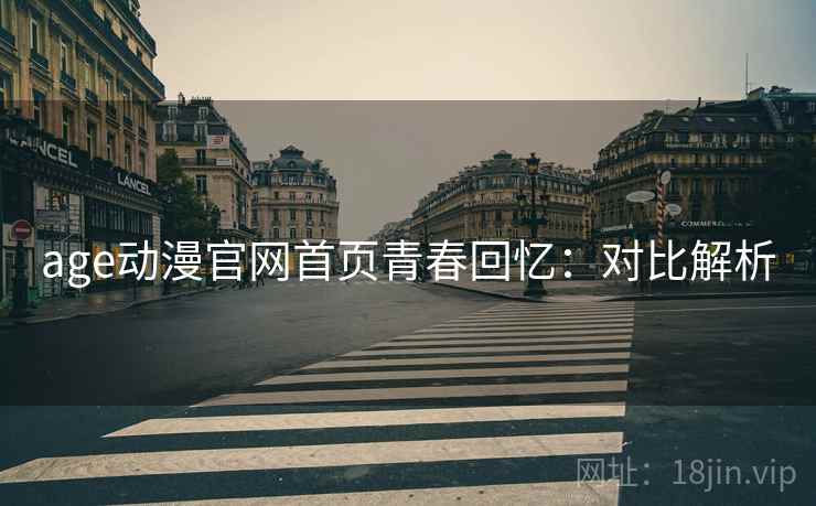 age动漫官网首页青春回忆：对比解析
