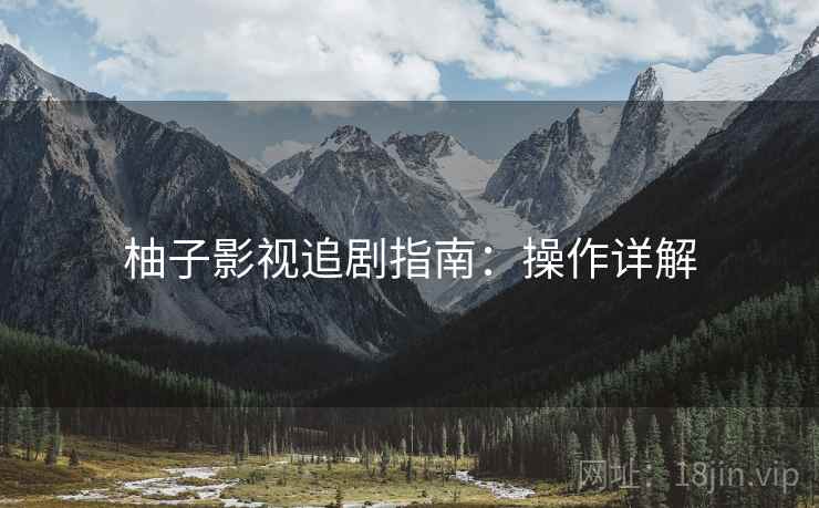 柚子影视追剧指南：操作详解