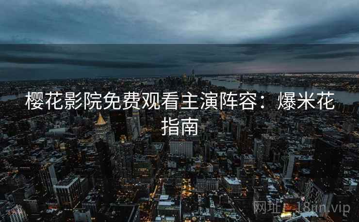 樱花影院免费观看主演阵容：爆米花指南