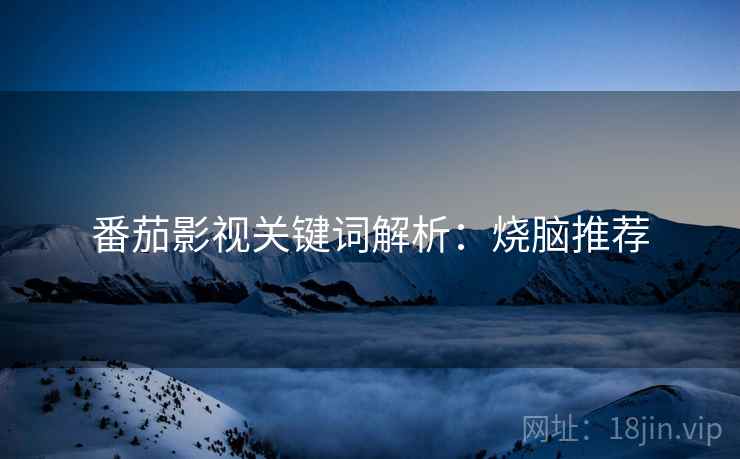 番茄影视关键词解析：烧脑推荐