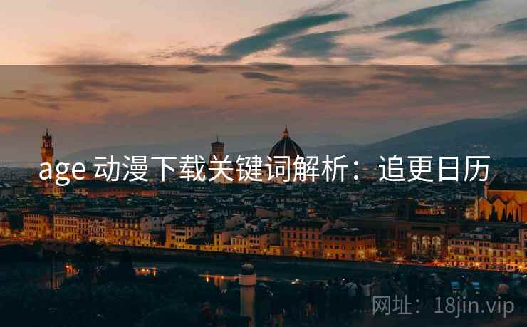 age 动漫下载关键词解析：追更日历
