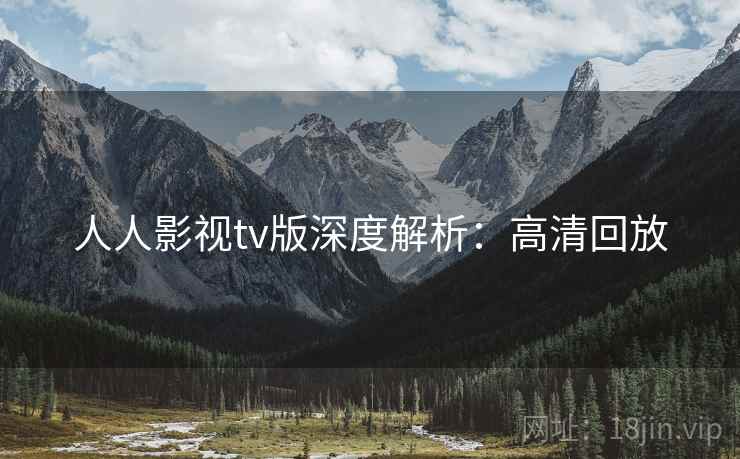 人人影视tv版深度解析：高清回放