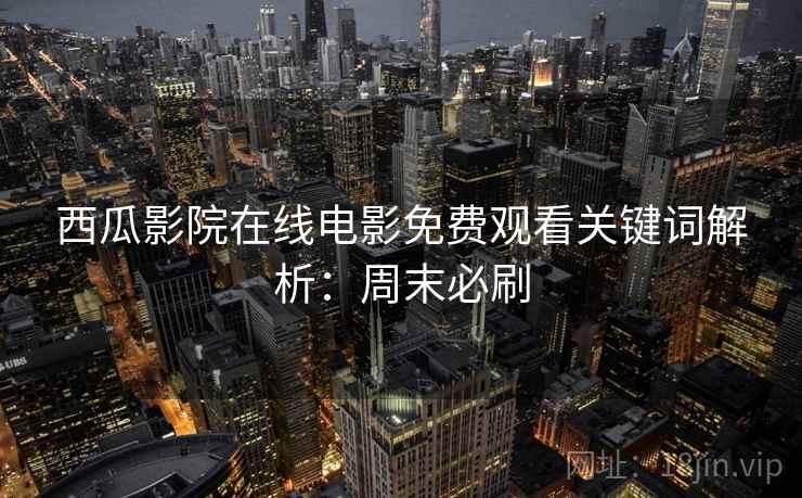 西瓜影院在线电影免费观看关键词解析：周末必刷