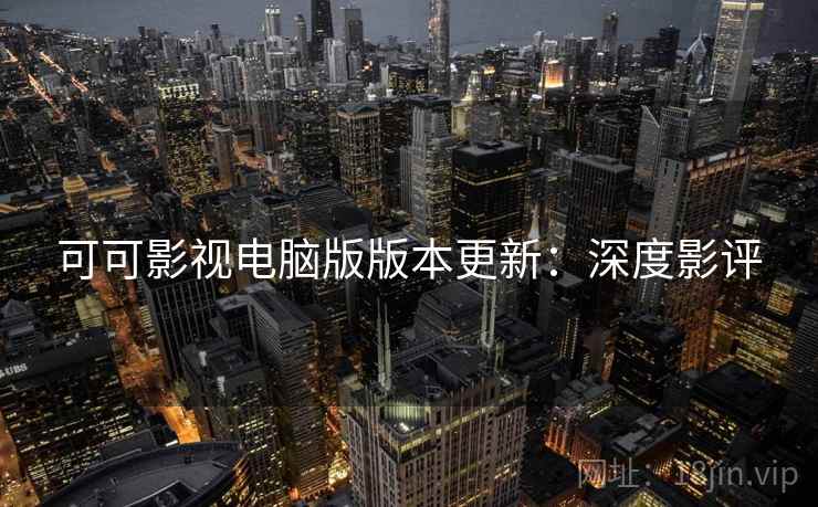 可可影视电脑版版本更新：深度影评