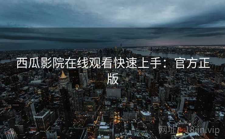 西瓜影院在线观看快速上手：官方正版