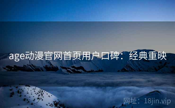 age动漫官网首页用户口碑：经典重映