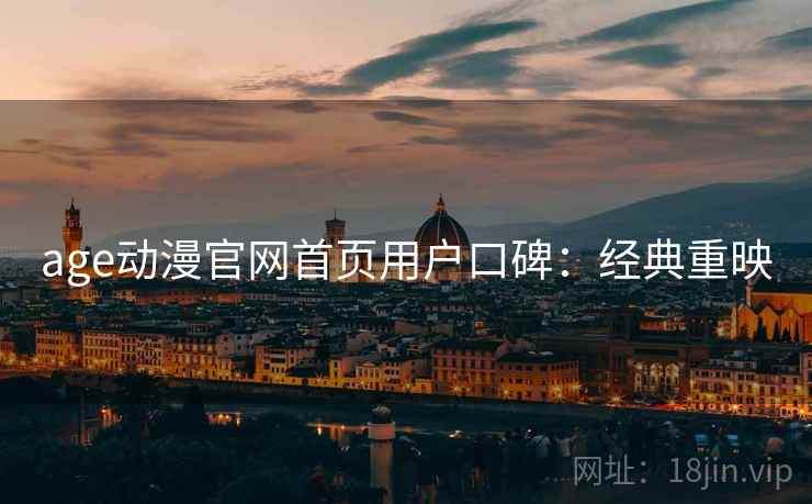 age动漫官网首页用户口碑：经典重映