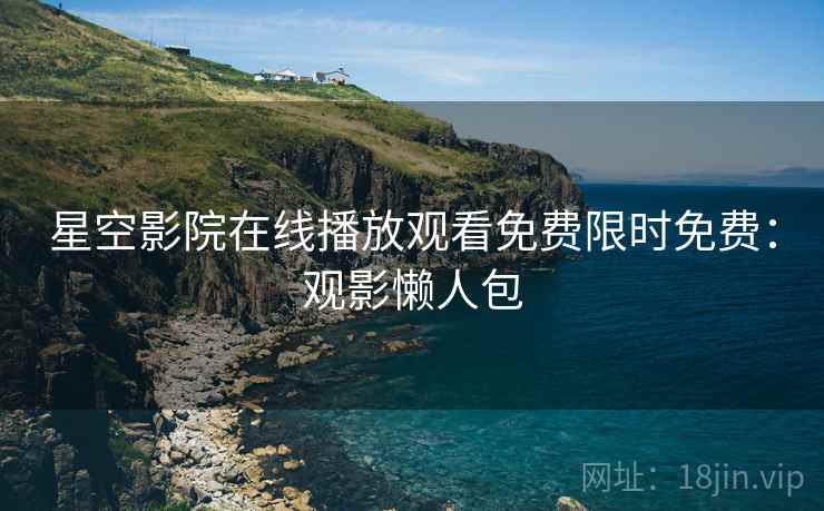 星空影院在线播放观看免费限时免费：观影懒人包