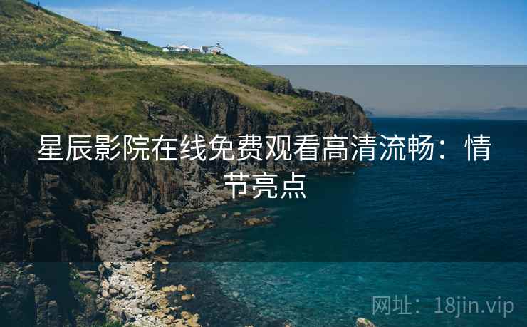 星辰影院在线免费观看高清流畅：情节亮点