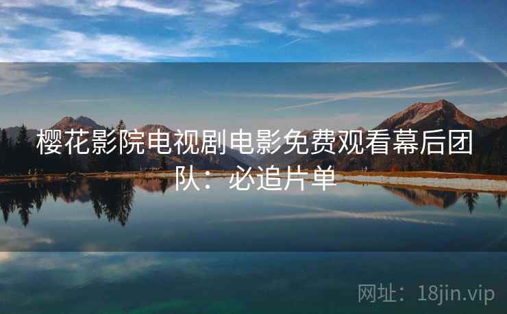 樱花影院电视剧电影免费观看幕后团队：必追片单