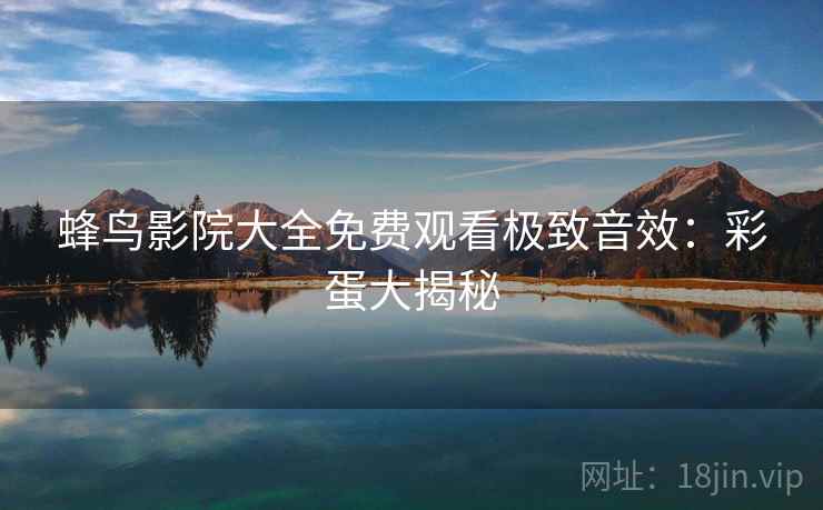 蜂鸟影院大全免费观看极致音效：彩蛋大揭秘