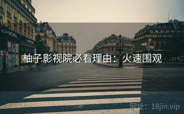 柚子影视院必看理由：火速围观