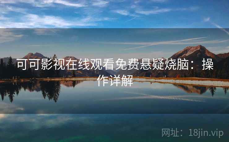 可可影视在线观看免费悬疑烧脑：操作详解