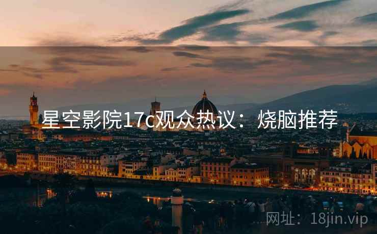 星空影院17c观众热议：烧脑推荐