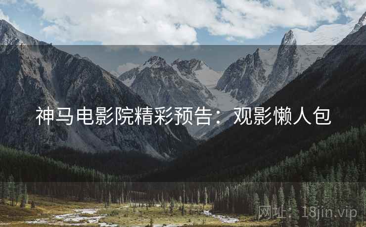 神马电影院精彩预告：观影懒人包