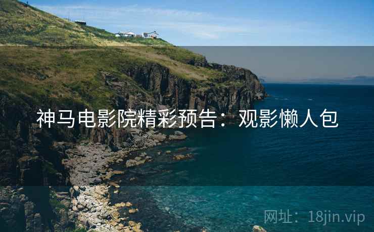 神马电影院精彩预告：观影懒人包