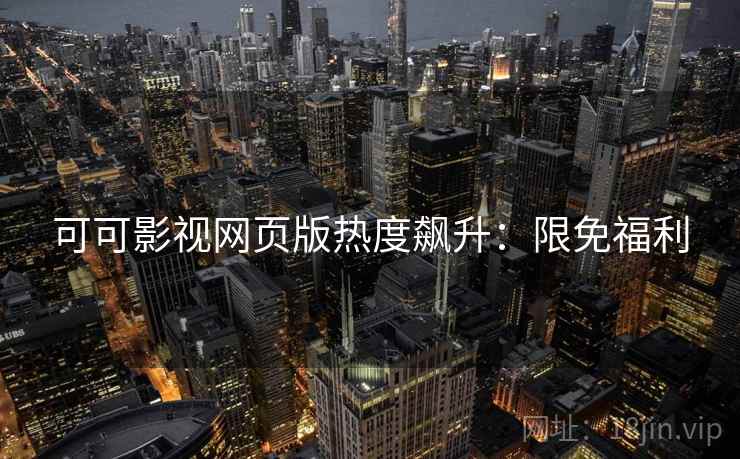 可可影视网页版热度飙升：限免福利
