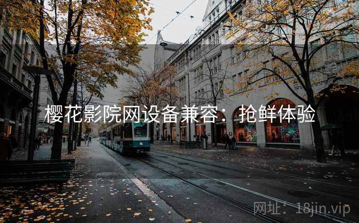 樱花影院网设备兼容：抢鲜体验