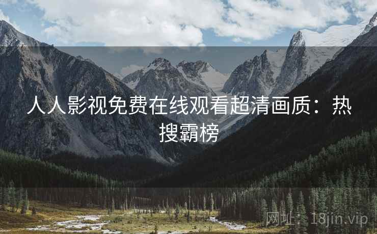 人人影视免费在线观看超清画质：热搜霸榜