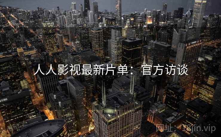 人人影视最新片单：官方访谈