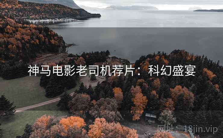 神马电影老司机荐片：科幻盛宴