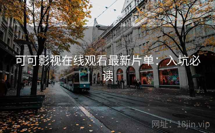 可可影视在线观看最新片单：入坑必读