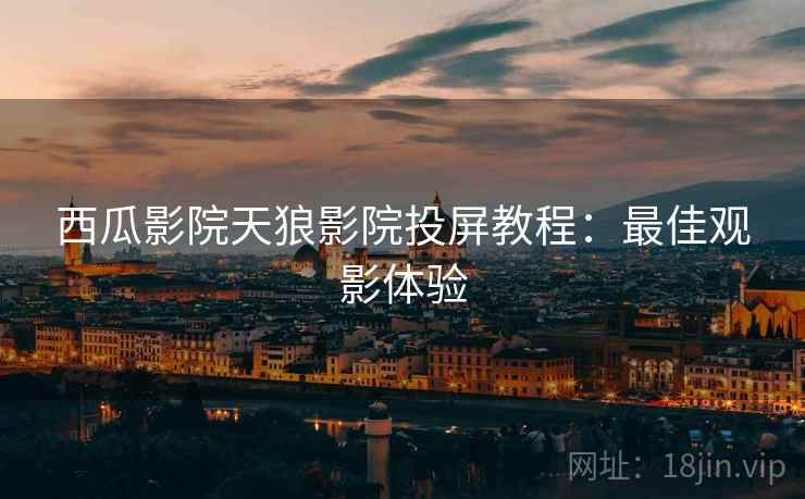 西瓜影院天狼影院投屏教程：最佳观影体验