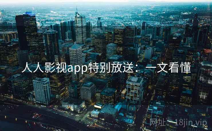人人影视app特别放送：一文看懂