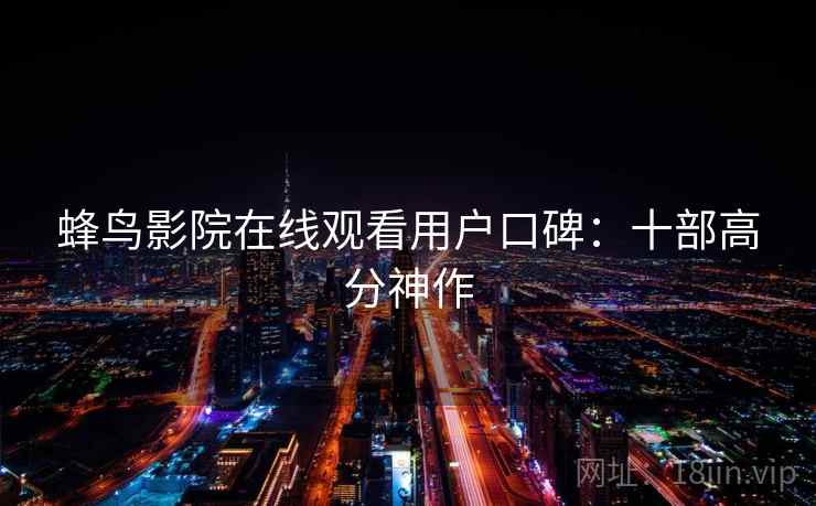 蜂鸟影院在线观看用户口碑：十部高分神作