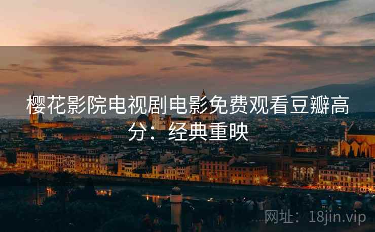 樱花影院电视剧电影免费观看豆瓣高分：经典重映