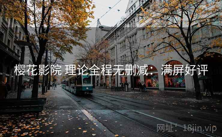 樱花影院 理论全程无删减：满屏好评