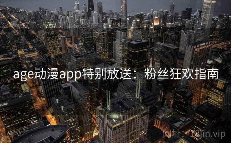 age动漫app特别放送：粉丝狂欢指南