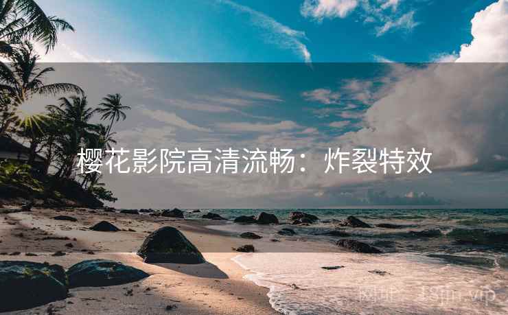 樱花影院高清流畅：炸裂特效