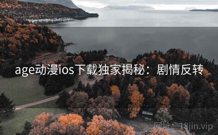 age动漫ios下载独家揭秘：剧情反转