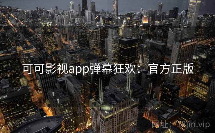 可可影视app弹幕狂欢：官方正版