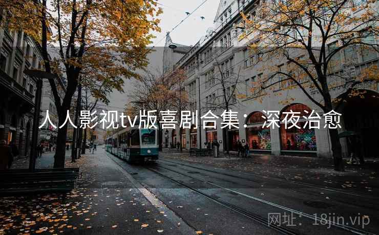 人人影视tv版喜剧合集：深夜治愈